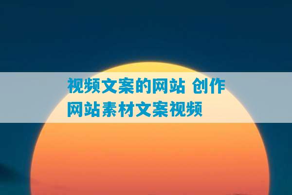 视频文案的网站 创作网站素材文案视频-第1张图片-臭鼬助手