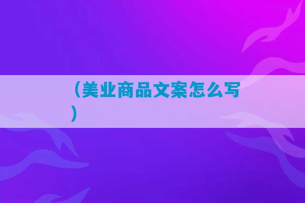 （美业商品文案怎么写 ）-第1张图片-臭鼬助手