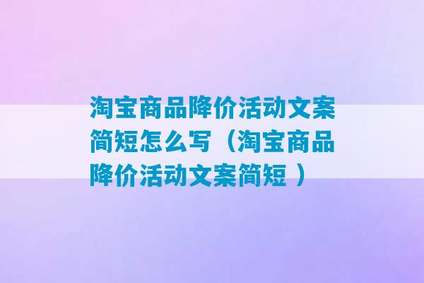 淘宝商品降价活动文案简短怎么写（淘宝商品降价活动文案简短 ）-第1张图片-臭鼬助手