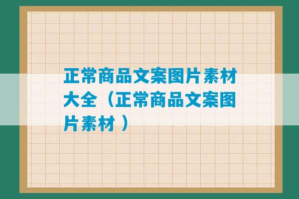 正常商品文案图片素材大全（正常商品文案图片素材 ）-第1张图片-臭鼬助手