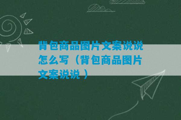 背包商品图片文案说说怎么写（背包商品图片文案说说 ）-第1张图片-臭鼬助手