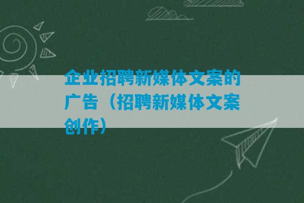 企业招聘新媒体文案的广告（招聘新媒体文案创作）-第1张图片-臭鼬助手