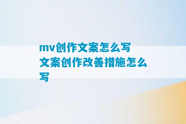 mv创作文案怎么写 文案创作改善措施怎么写-第1张图片-臭鼬助手