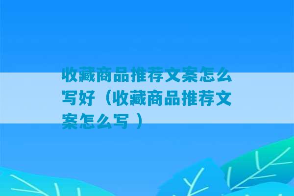 收藏商品推荐文案怎么写好（收藏商品推荐文案怎么写 ）-第1张图片-臭鼬助手