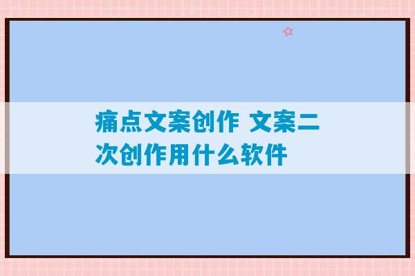 痛点文案创作 文案二次创作用什么软件-第1张图片-臭鼬助手