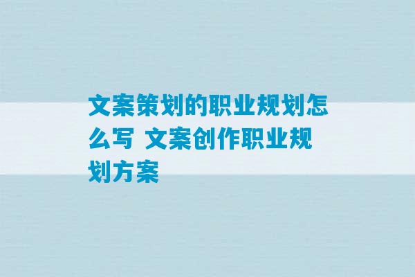 文案策划的职业规划怎么写 文案创作职业规划方案-第1张图片-臭鼬助手