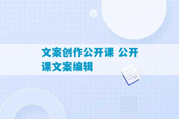 文案创作公开课 公开课文案编辑-第1张图片-臭鼬助手