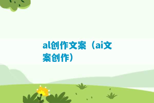 al创作文案（ai文案创作）-第1张图片-臭鼬助手