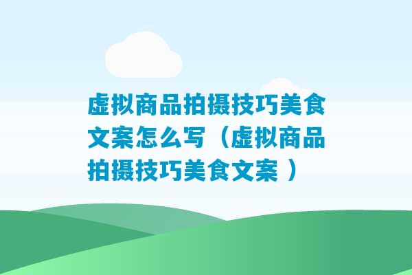 虚拟商品拍摄技巧美食文案怎么写（虚拟商品拍摄技巧美食文案 ）-第1张图片-臭鼬助手