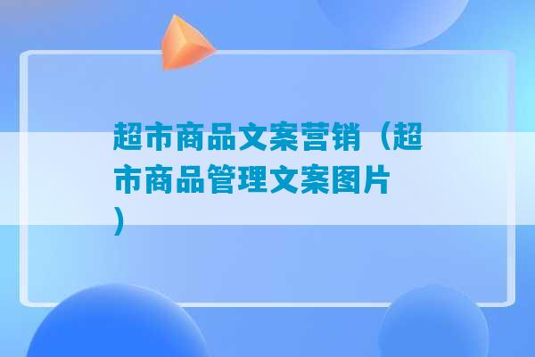 超市商品文案营销（超市商品管理文案图片 ）-第1张图片-臭鼬助手