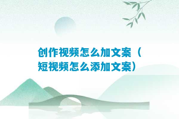 创作视频怎么加文案（短视频怎么添加文案）-第1张图片-臭鼬助手