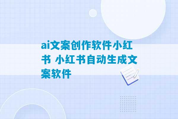 ai文案创作软件小红书 小红书自动生成文案软件-第1张图片-臭鼬助手